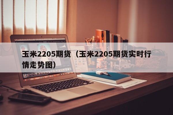 玉米2205期货（玉米2205期货实时行情走势图）