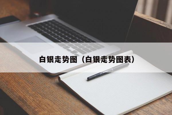 白银走势图（白银走势图表）