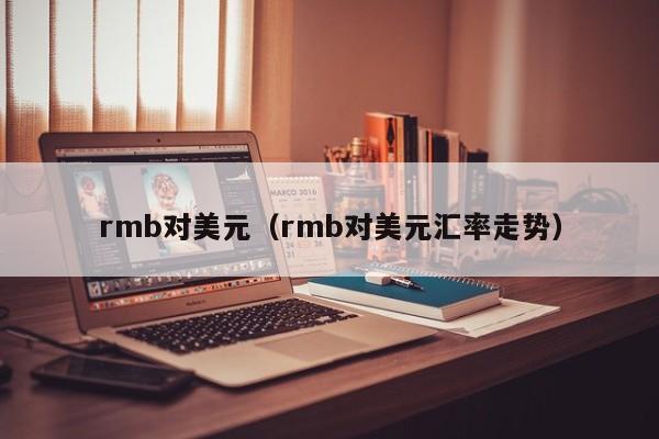 rmb对美元（rmb对美元汇率走势）