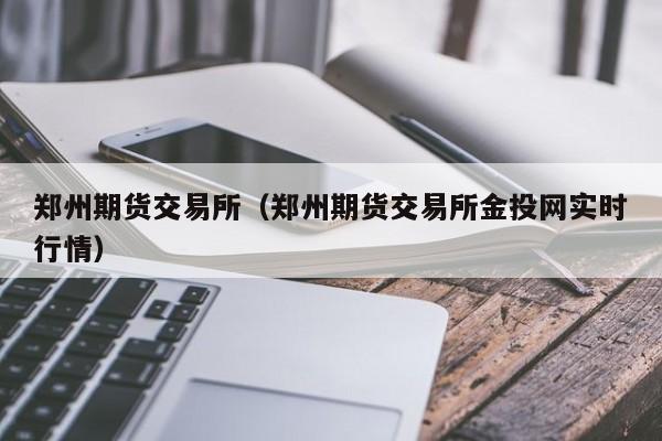 郑州期货交易所（郑州期货交易所金投网实时行情）