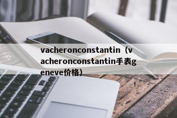 vacheronconstantin（vacheronconstantin手表geneve价格）