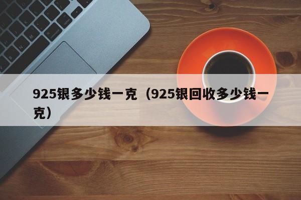 925银多少钱一克（925银回收多少钱一克）