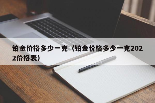 铂金价格多少一克（铂金价格多少一克2022价格表）