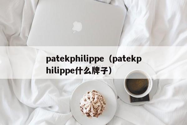 patekphilippe（patekphilippe什么牌子）