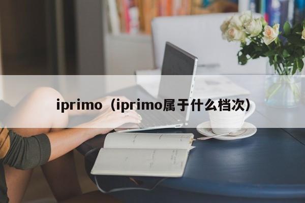 iprimo（iprimo属于什么档次）