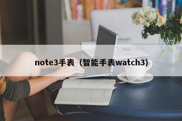 note3手表（智能手表watch3）