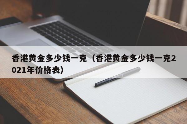 香港黄金多少钱一克（香港黄金多少钱一克2021年价格表）