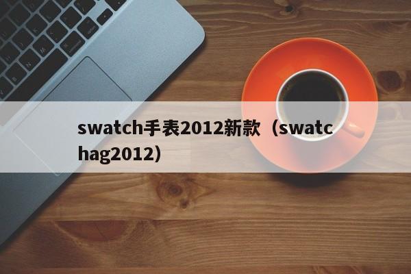 swatch手表2012新款（swatchag2012）