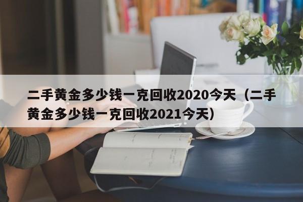 二手黄金多少钱一克回收2020今天（二手黄金多少钱一克回收2021今天）