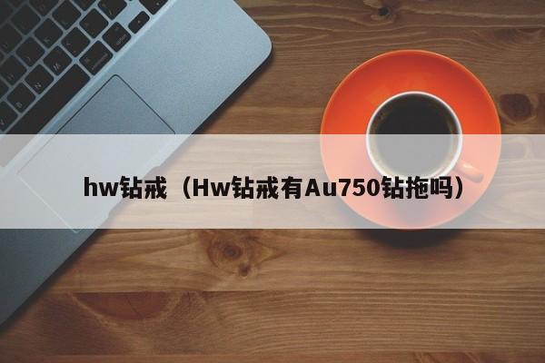 hw钻戒（Hw钻戒有Au750钻拖吗）