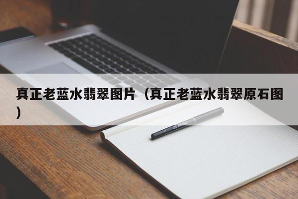 真正老蓝水翡翠图片（真正老蓝水翡翠原石图）