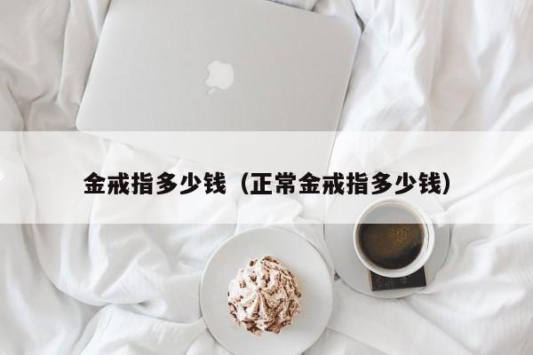 金戒指多少钱（正常金戒指多少钱）