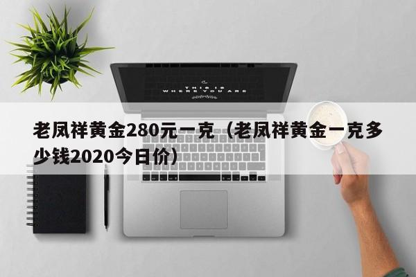 老凤祥黄金280元一克（老凤祥黄金一克多少钱2020今日价）