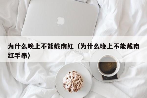 为什么晚上不能戴南红（为什么晚上不能戴南红手串）