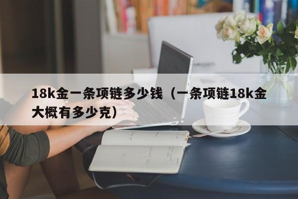 18k金一条项链多少钱（一条项链18k金大概有多少克）