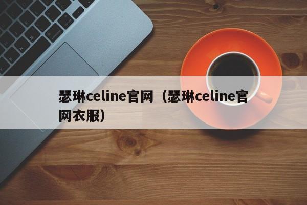 瑟琳celine官网（瑟琳celine官网衣服）