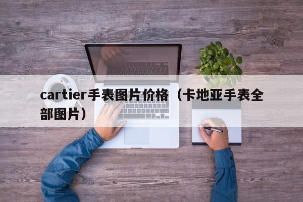 cartier手表图片价格（卡地亚手表全部图片）