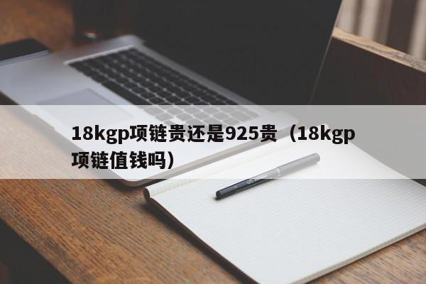 18kgp项链贵还是925贵（18kgp项链值钱吗）