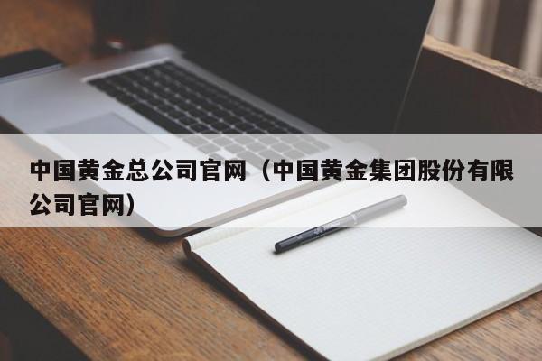 中国黄金总公司官网（中国黄金集团股份有限公司官网）