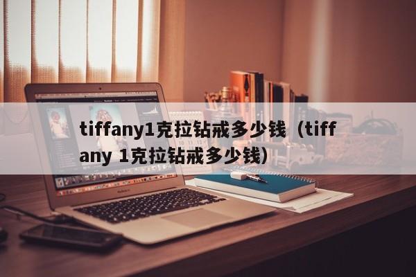 tiffany1克拉钻戒多少钱（tiffany 1克拉钻戒多少钱）