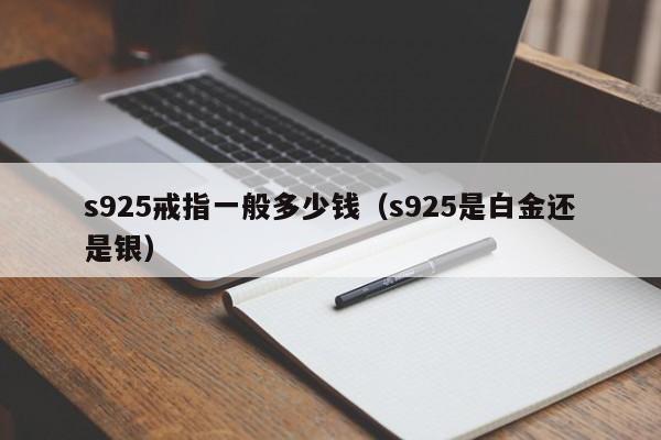 s925戒指一般多少钱（s925是白金还是银）