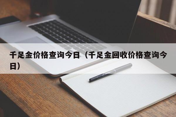 千足金价格查询今日（千足金回收价格查询今日）