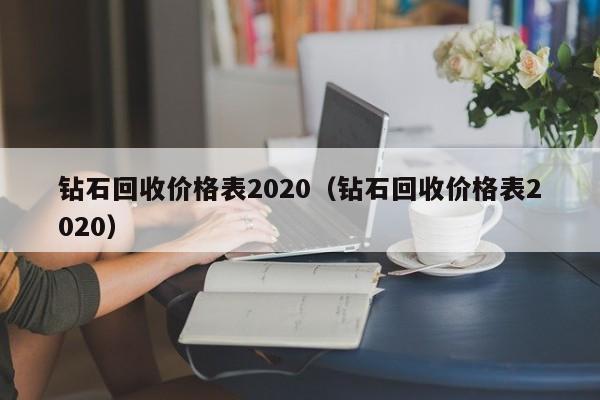 钻石回收价格表2020（钻石回收价格表2020）