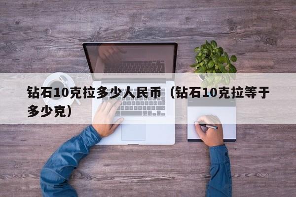 钻石10克拉多少人民币（钻石10克拉等于多少克）