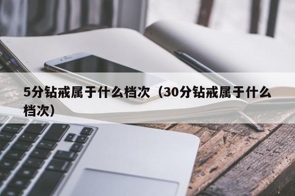 5分钻戒属于什么档次（30分钻戒属于什么档次）