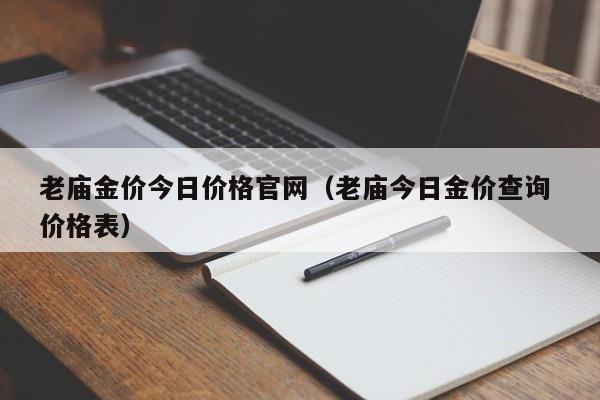 老庙金价今日价格官网（老庙今日金价查询 价格表）