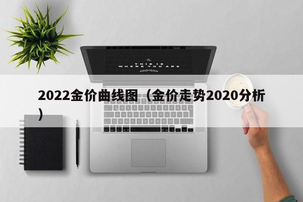 2022金价曲线图（金价走势2020分析）