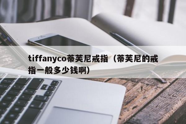 tiffanyco蒂芙尼戒指（蒂芙尼的戒指一般多少钱啊）