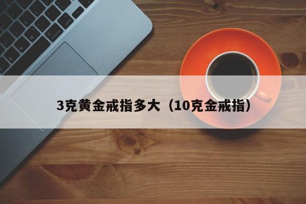 3克黄金戒指多大（10克金戒指）