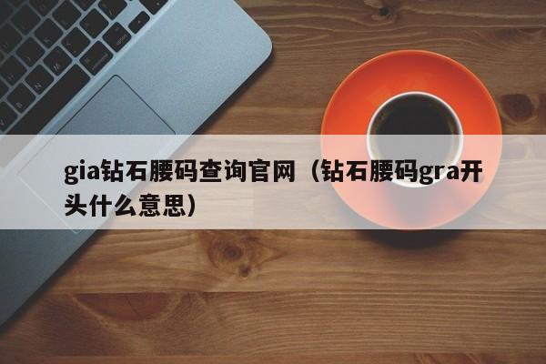 gia钻石腰码查询官网（钻石腰码gra开头什么意思）