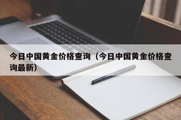 今日中国黄金价格查询（今日中国黄金价格查询最新）